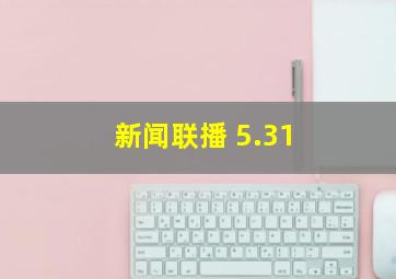 新闻联播 5.31